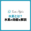 水素とは？水素の効能を解説